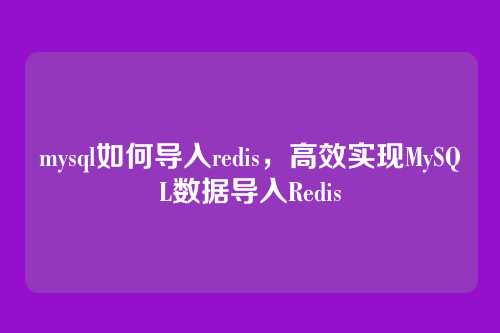 mysql如何导入redis,高效实现MySQL数据导入Redis