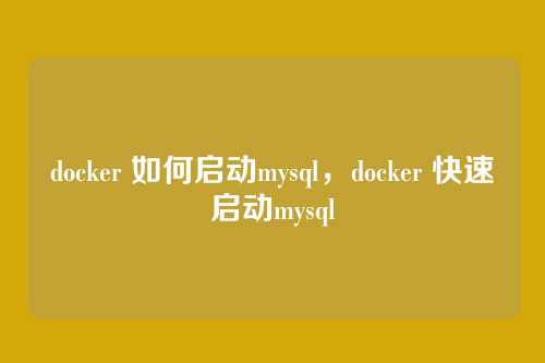 docker 如何启动mysql，docker 快速启动mysql