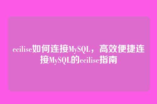ecilise如何连接MySQL,高效便捷连接MySQL的ecilise指南