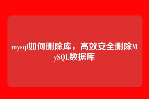 mysql如何删除库,高效安全删除MySQL数据库