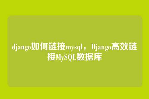 django如何链接mysql,Django高效链接MySQL数据库