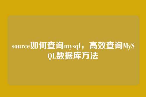 source如何查询mysql，高效查询MySQL数据库方法