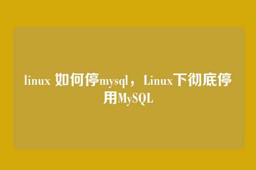linux 如何停mysql,Linux下彻底停用MySQL