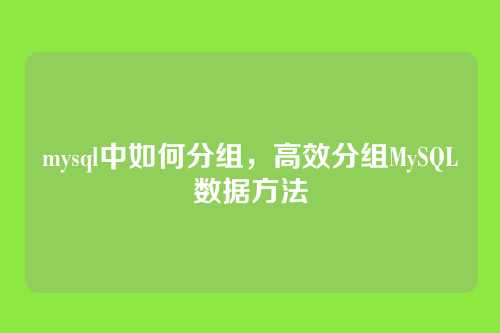 mysql中如何分组,高效分组MySQL数据方法