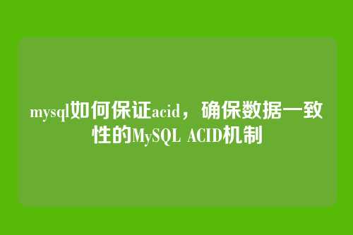 mysql如何保证acid,确保数据一致性的MySQL ACID机制
