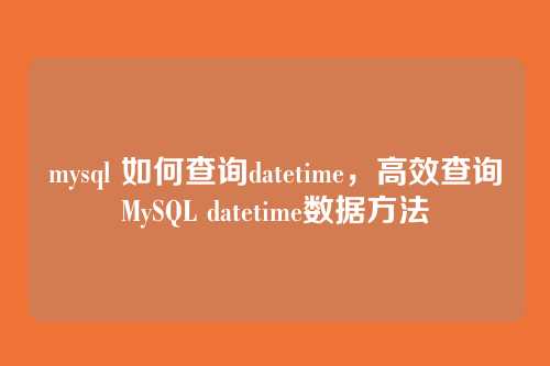 mysql 如何查询datetime,高效查询MySQL datetime数据方法