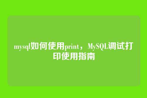 mysql如何使用print,MySQL调试打印使用指南