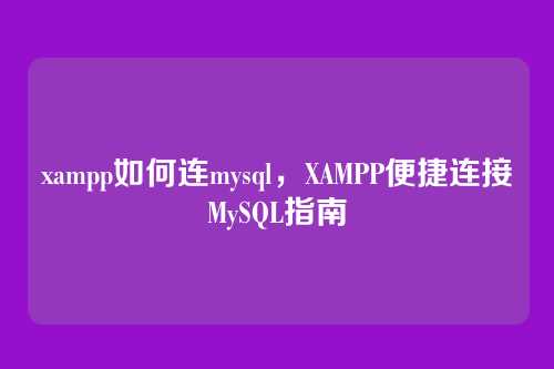 xampp如何连mysql，XAMPP便捷连接MySQL指南