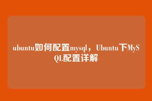 ubuntu如何配置mysql,Ubuntu下MySQL配置详解