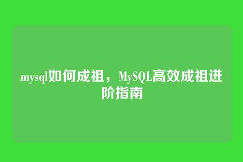 mysql如何成祖，MySQL高效成祖进阶指南