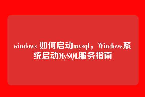 windows 如何启动mysql,Windows系统启动MySQL服务指南