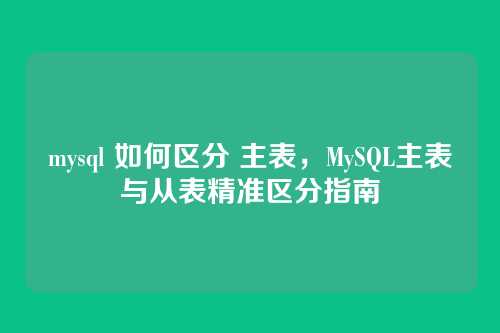 mysql 如何区分 主表,MySQL主表与从表精准区分指南