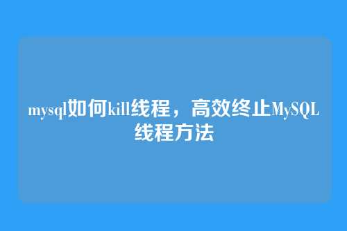 mysql如何kill线程,高效终止MySQL线程方法
