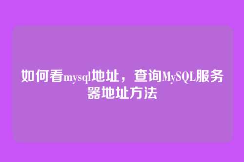 如何看mysql地址,查询MySQL服务器地址方法