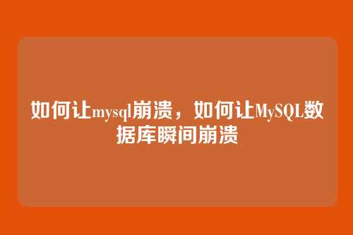如何让mysql崩溃,如何让MySQL数据库瞬间崩溃
