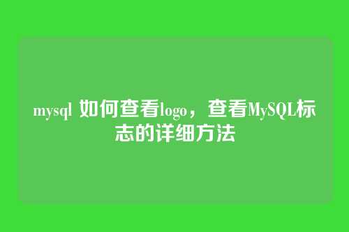 mysql 如何查看logo,查看MySQL标志的详细方法