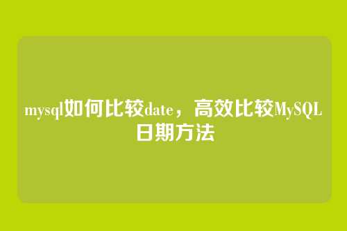 mysql如何比较date,高效比较MySQL日期方法