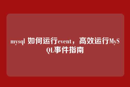 mysql 如何运行event，高效运行MySQL事件指南
