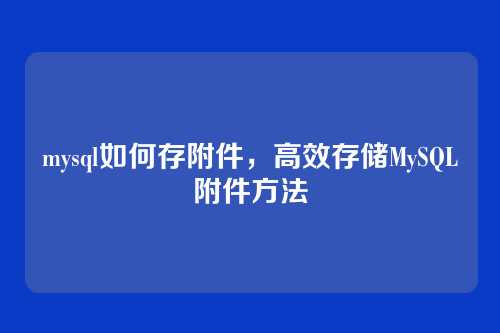 mysql如何存附件,高效存储MySQL附件方法