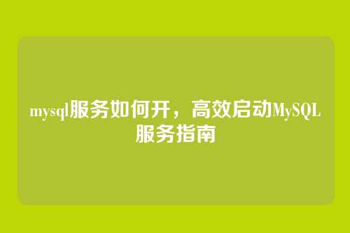 mysql服务如何开,高效启动MySQL服务指南