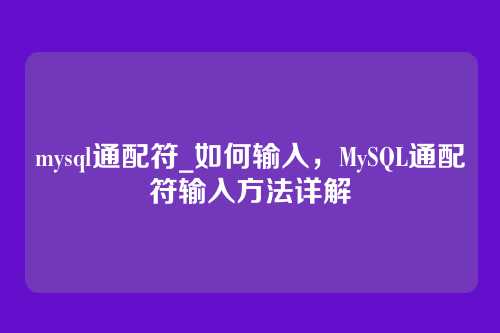 mysql通配符_如何输入,MySQL通配符输入方法详解