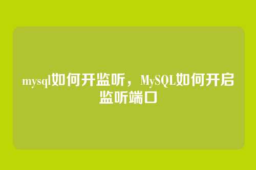 mysql如何开监听,MySQL如何开启监听端口
