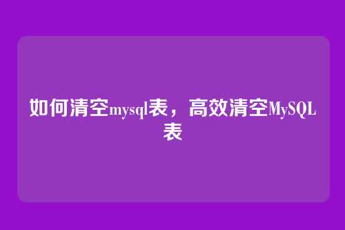 如何清空mysql表,高效清空MySQL表