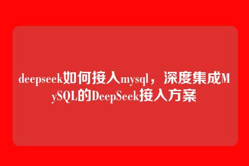 deepseek如何接入mysql,深度集成MySQL的DeepSeek接入方案