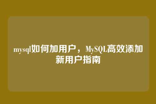mysql如何加用户,MySQL高效添加新用户指南
