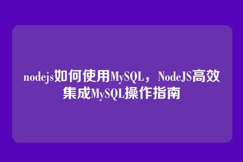 nodejs如何使用MySQL,NodeJS高效集成MySQL操作指南