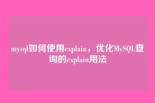 mysql如何使用explain,优化MySQL查询的explain用法