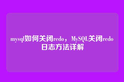 mysql如何关闭redo,MySQL关闭redo日志方法详解