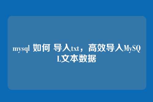 mysql 如何 导入txt,高效导入MySQL文本数据
