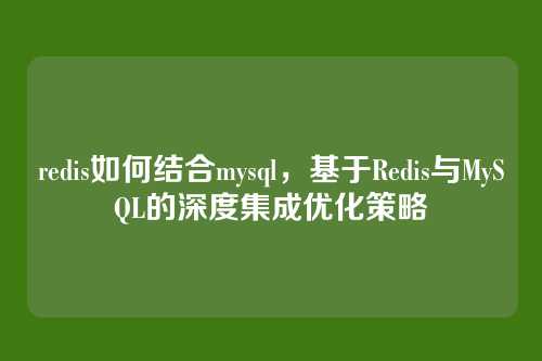 redis如何结合mysql,基于Redis与MySQL的深度集成优化策略