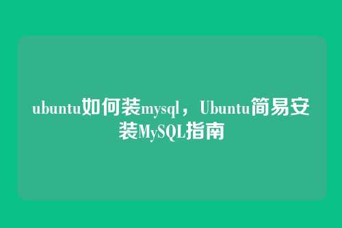 ubuntu如何装mysql,Ubuntu简易安装MySQL指南