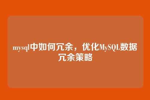 mysql中如何冗余，优化MySQL数据冗余策略