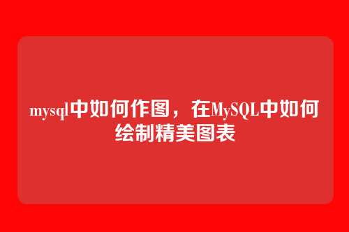 mysql中如何作图,在MySQL中如何绘制精美图表