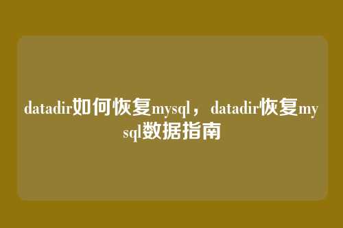 datadir如何恢复mysql，datadir恢复mysql数据指南