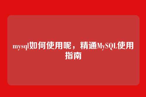mysql如何使用呢,精通MySQL使用指南