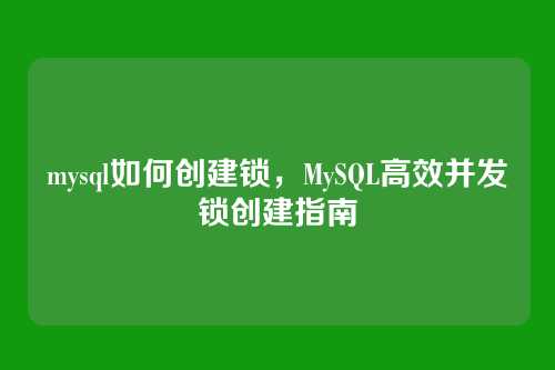 mysql如何创建锁,MySQL高效并发锁创建指南