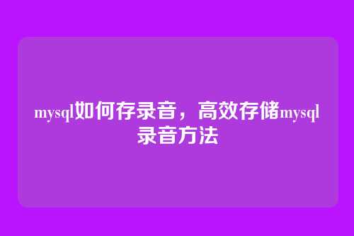 mysql如何存录音,高效存储mysql录音方法