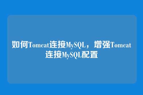 如何Tomcat连接MySQL,增强Tomcat连接MySQL配置