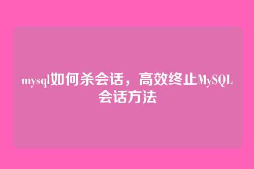mysql如何杀会话,高效终止MySQL会话方法