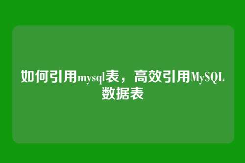 如何引用mysql表,高效引用MySQL数据表