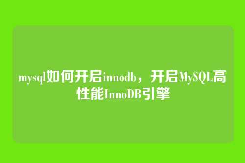 mysql如何开启innodb,开启MySQL高性能InnoDB引擎