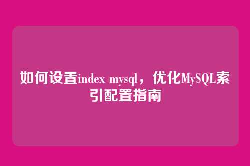 如何设置index mysql,优化MySQL索引配置指南