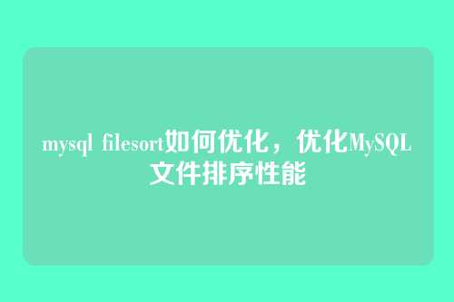 mysql filesort如何优化，优化MySQL文件排序性能