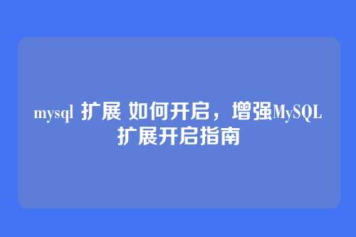 mysql 扩展 如何开启,增强MySQL扩展开启指南