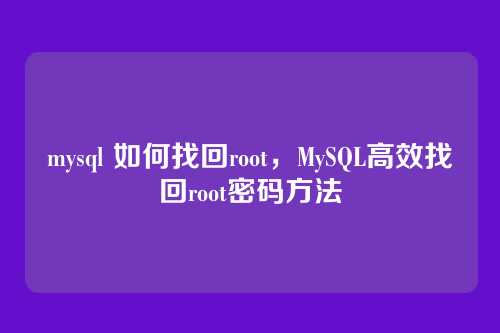 mysql 如何找回root,MySQL高效找回root密码方法