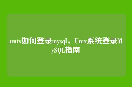 unix如何登录mysql,Unix系统登录MySQL指南